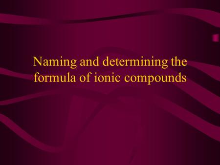 Naming and determining the formula of ionic compounds.