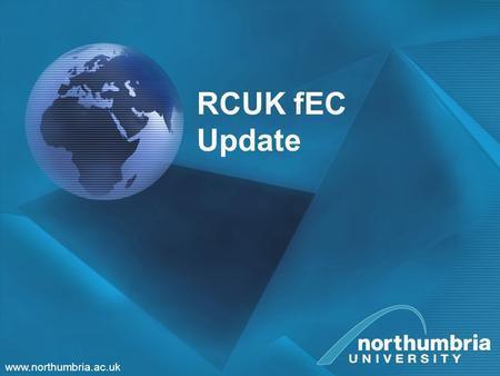 Www.northumbria.ac.uk RCUK fEC Update. www.northumbria.ac.uk Full Economic Costing From 1 September 2005, research grants awarded by the UK Research Councils.