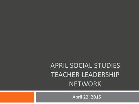 APRIL SOCIAL STUDIES TEACHER LEADERSHIP NETWORK April 22, 2015.