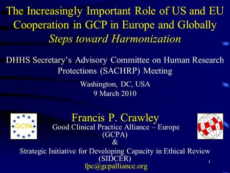 1 The Increasingly Important Role of US and EU Cooperation in GCP in Europe and Globally Steps toward Harmonization DHHS Secretary’s Advisory Committee.