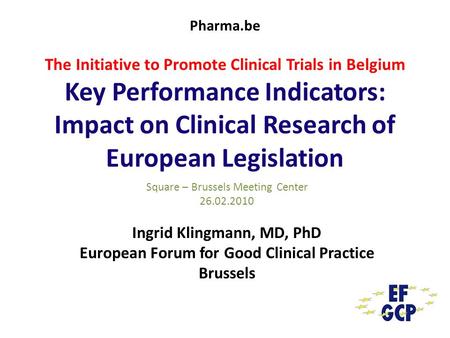 Pharma.be The Initiative to Promote Clinical Trials in Belgium Key Performance Indicators: Impact on Clinical Research of European Legislation Square –