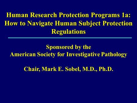 Human Research Protection Programs 1a: How to Navigate Human Subject Protection Regulations Sponsored by the American Society for Investigative Pathology.