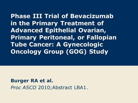 Phase III Trial of Bevacizumab in the Primary Treatment of Advanced Epithelial Ovarian, Primary Peritoneal, or Fallopian Tube Cancer: A Gynecologic Oncology.