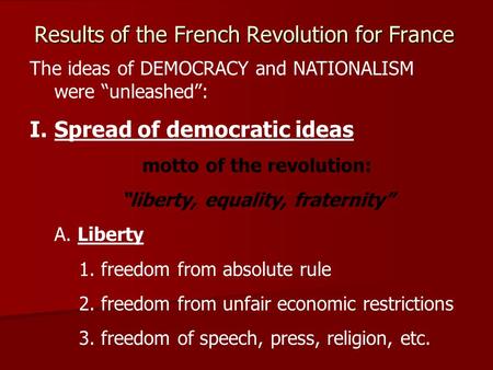 Results of the French Revolution for France The ideas of DEMOCRACY and NATIONALISM were “unleashed”: I.Spread of democratic ideas motto of the revolution: