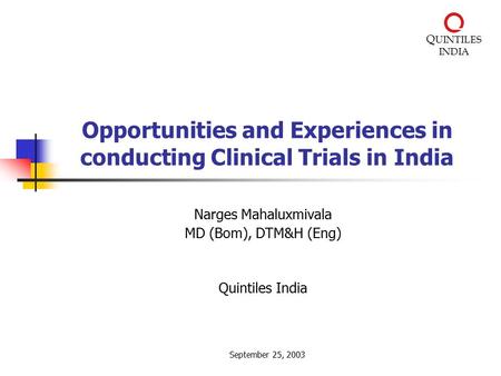 Q UINTILES INDIA Opportunities and Experiences in conducting Clinical Trials in India Narges Mahaluxmivala MD (Bom), DTM&H (Eng) Quintiles India September.