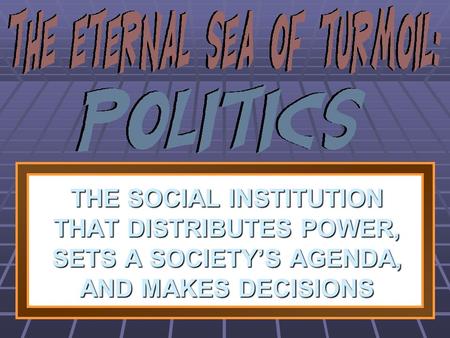 THE SOCIAL INSTITUTION THAT DISTRIBUTES POWER, SETS A SOCIETY’S AGENDA, AND MAKES DECISIONS 1 1 1 1.