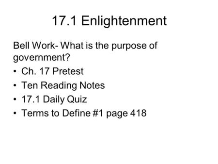 17.1 Enlightenment Bell Work- What is the purpose of government? Ch. 17 Pretest Ten Reading Notes 17.1 Daily Quiz Terms to Define #1 page 418.