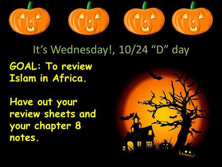 It’s Wednesday!, 10/24 “D” day GOAL: To review Islam in Africa. Have out your review sheets and your chapter 8 notes.