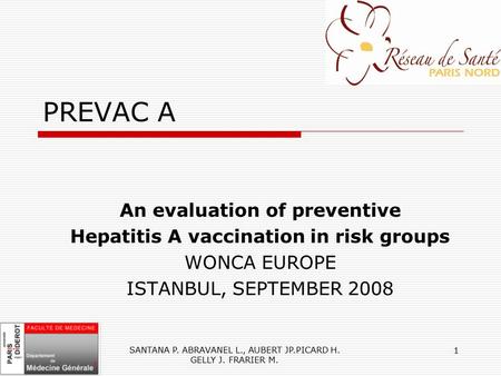 SANTANA P. ABRAVANEL L., AUBERT JP.PICARD H. GELLY J. FRARIER M. 1 PREVAC A An evaluation of preventive Hepatitis A vaccination in risk groups WONCA EUROPE.