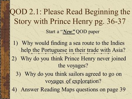 QOD 2.1: Please Read Beginning the Story with Prince Henry pg. 36-37 1)Why would finding a sea route to the Indies help the Portuguese in their trade with.