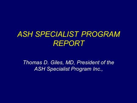 ASH SPECIALIST PROGRAM REPORT Thomas D. Giles, MD, President of the ASH Specialist Program Inc.,