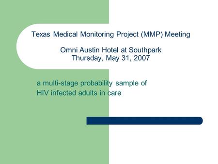 Texas Medical Monitoring Project (MMP) Meeting Omni Austin Hotel at Southpark Thursday, May 31, 2007 a multi-stage probability sample of HIV infected adults.