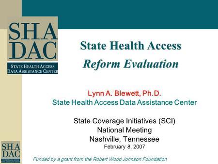 State Health Access Reform Evaluation Lynn A. Blewett, Ph.D. State Health Access Data Assistance Center State Coverage Initiatives (SCI) National Meeting.
