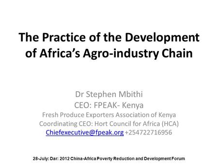The Practice of the Development of Africa’s Agro-industry Chain Dr Stephen Mbithi CEO: FPEAK- Kenya Fresh Produce Exporters Association of Kenya Coordinating.