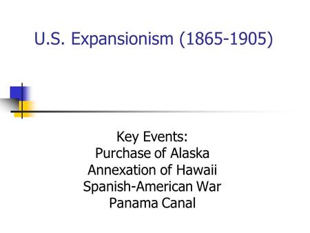 U.S. Expansionism (1865-1905) Key Events: Purchase of Alaska Annexation of Hawaii Spanish-American War Panama Canal.