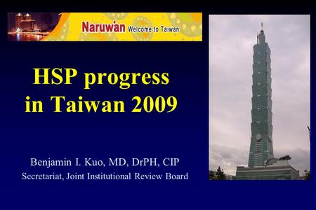 HSP progress in Taiwan 2009 Benjamin I. Kuo, MD, DrPH, CIP Secretariat, Joint Institutional Review Board.