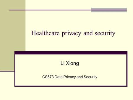Li Xiong CS573 Data Privacy and Security Healthcare privacy and security.