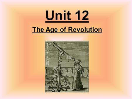 Unit 12 The Age of Revolution. Age of Reason TimelineEssential Questions Scientific Revolution The Enlightenment Enlightene d Writers Enlightene d Despots.
