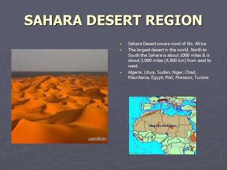 SAHARA DESERT REGION ► Sahara Desert covers most of No. Africa ► The largest desert in the world. North to South the Sahara is about 1000 miles & is about.