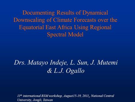 Documenting Results of Dynamical Downscaling of Climate Forecasts over the Equatorial East Africa Using Regional Spectral Model Drs. Matayo Indeje, L.