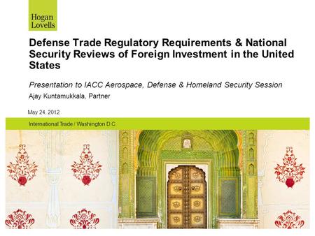 Defense Trade Regulatory Requirements & National Security Reviews of Foreign Investment in the United States Presentation to IACC Aerospace, Defense &