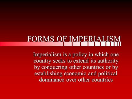 FORMS OF IMPERIALISM Imperialism is a policy in which one country seeks to extend its authority by conquering other countries or by establishing economic.
