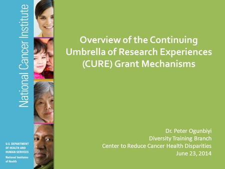 Overview of the Continuing Umbrella of Research Experiences (CURE) Grant Mechanisms Dr. Peter Ogunbiyi Diversity Training Branch Center to Reduce Cancer.