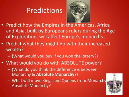 Predictions Predict how the Empires in the Americas, Africa and Asia, built by Europeans rulers during the Age of Exploration, will affect Europe’s monarchs.