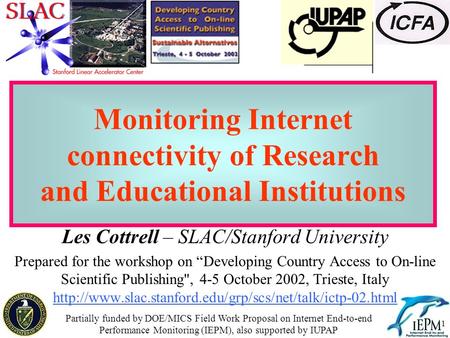 1 Monitoring Internet connectivity of Research and Educational Institutions Les Cottrell – SLAC/Stanford University Prepared for the workshop on “Developing.