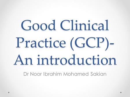 Good Clinical Practice (GCP)- An introduction Dr Noor Ibrahim Mohamed Sakian.