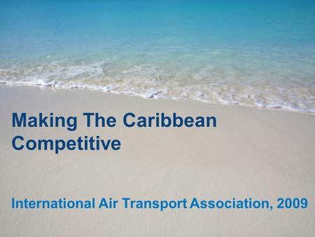 Making The Caribbean Competitive International Air Transport Association, 2009.