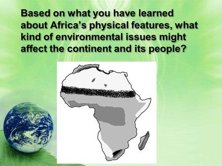 Based on what you have learned about Africa’s physical features, what kind of environmental issues might affect the continent and its people?