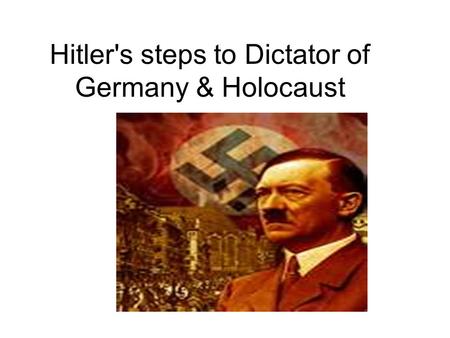 Hitler's steps to Dictator of Germany & Holocaust.