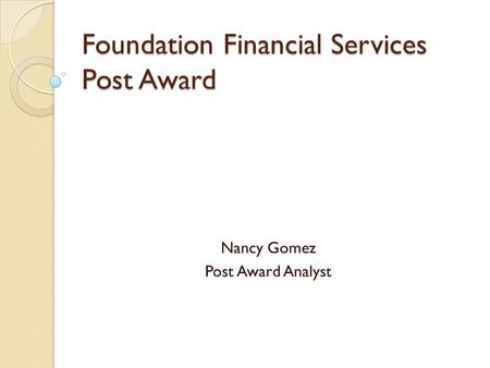 Foundation Financial Services Post Award Nancy Gomez Post Award Analyst.