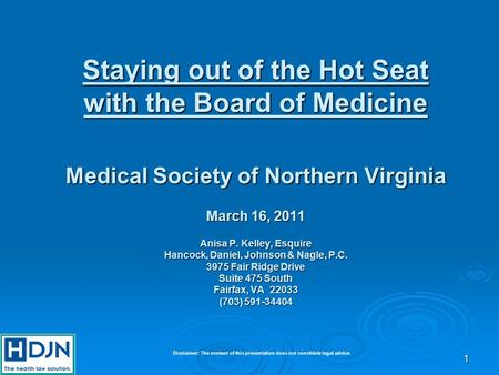 1 Staying out of the Hot Seat with the Board of Medicine Medical Society of Northern Virginia March 16, 2011 Anisa P. Kelley, Esquire Hancock, Daniel,