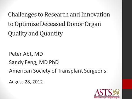 Challenges to Research and Innovation to Optimize Deceased Donor Organ Quality and Quantity Peter Abt, MD Sandy Feng, MD PhD American Society of Transplant.