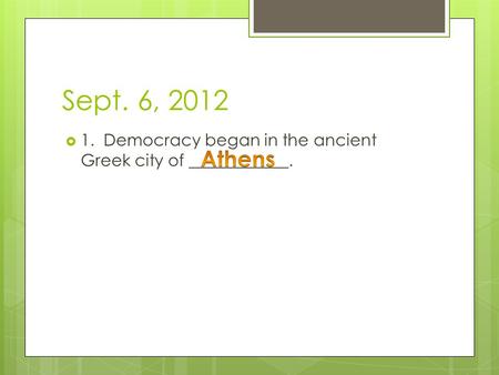 Sept. 6, 2012  1. Democracy began in the ancient Greek city of ____________.