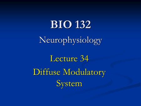BIO 132 Neurophysiology Lecture 34 Diffuse Modulatory System.