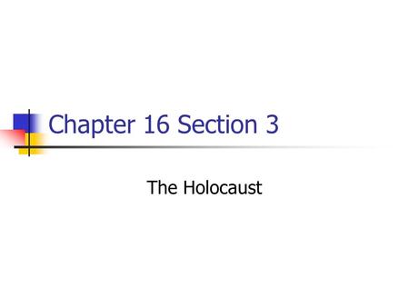 Chapter 16 Section 3 The Holocaust.