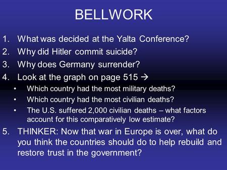 BELLWORK 1.What was decided at the Yalta Conference? 2.Why did Hitler commit suicide? 3.Why does Germany surrender? 4.Look at the graph on page 515  Which.
