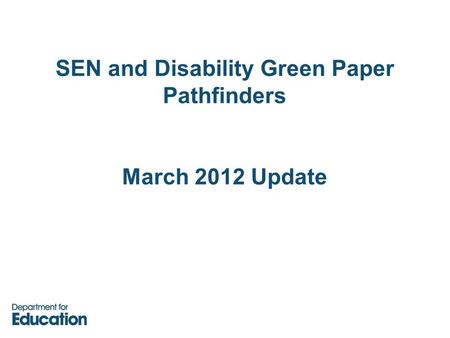 SEN and Disability Green Paper Pathfinders March 2012 Update.