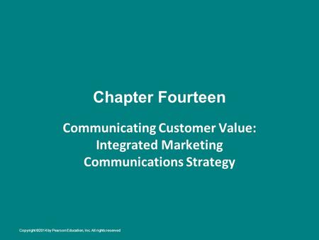 Chapter Fourteen Communicating Customer Value: Integrated Marketing Communications Strategy Copyright ©2014 by Pearson Education, Inc. All rights reserved.