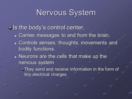 Nervous System Is the body’s control center. Carries messages to and from the brain. Carries messages to and from the brain. Controls senses, thoughts,