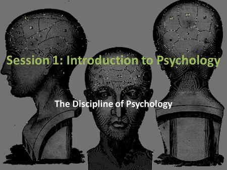 Session 1: Introduction to Psychology The Discipline of Psychology.
