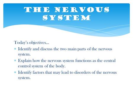 Today’s objectives…  Identify and discuss the two main parts of the nervous system.  Explain how the nervous system functions as the central control.