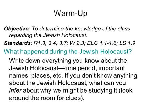 Warm-Up Objective: To determine the knowledge of the class regarding the Jewish Holocaust. Standards: R1.3, 3.4, 3.7; W 2.3; ELC 1.1-1.6; LS 1.9 What happened.