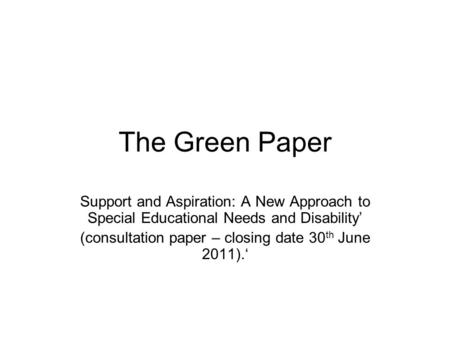 The Green Paper Support and Aspiration: A New Approach to Special Educational Needs and Disability’ (consultation paper – closing date 30 th June 2011).‘