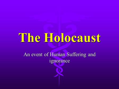 The Holocaust An event of Human Suffering and ignorance.