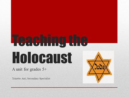 Teaching the Holocaust A unit for grades 5+ Trinette Atri, Secondary Specialist.