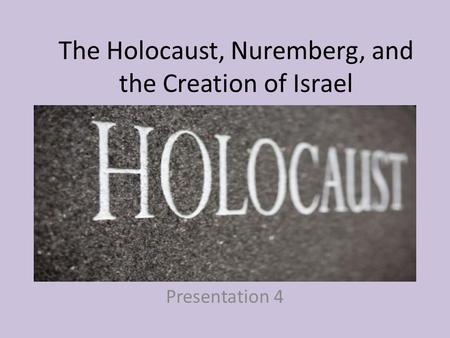 The Holocaust, Nuremberg, and the Creation of Israel Presentation 4.